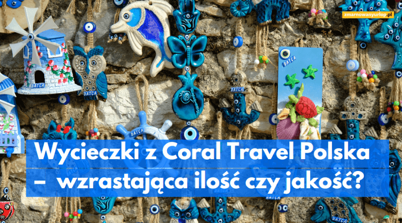 Wycieczki z Coral Travel Polska – wzrastająca ilość czy jakość?